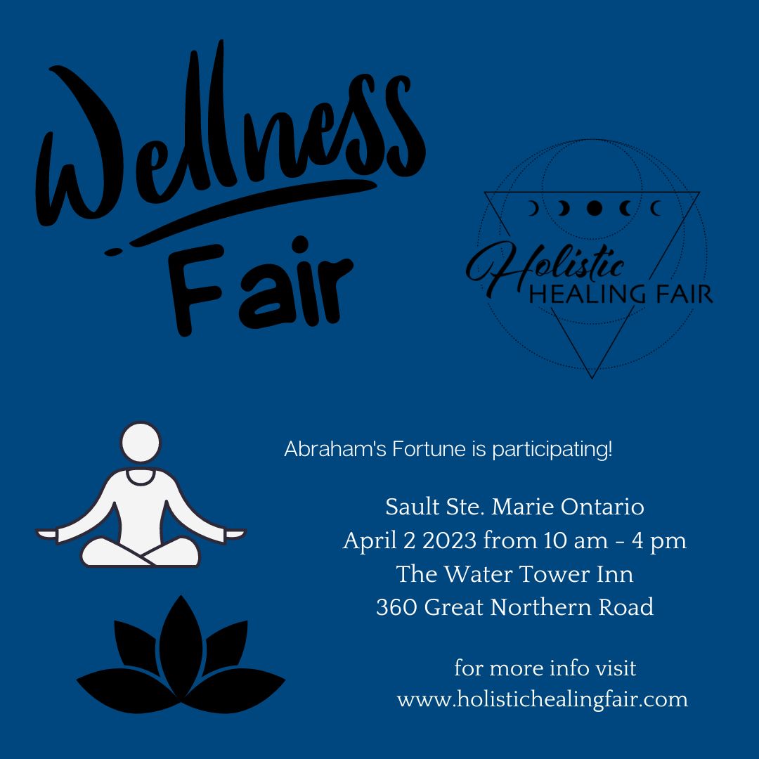 Wellness Fair. Logo of the Holistic Healing Fair. Abraham's fortune is participating! Sault Ste. Marie Ontario. April 2 2023 from 10 o'clock in the morning until 4 in the afternoon. The water tower inn. 360 Great Northern Road. For more info visit www.holistichealingfair.com 